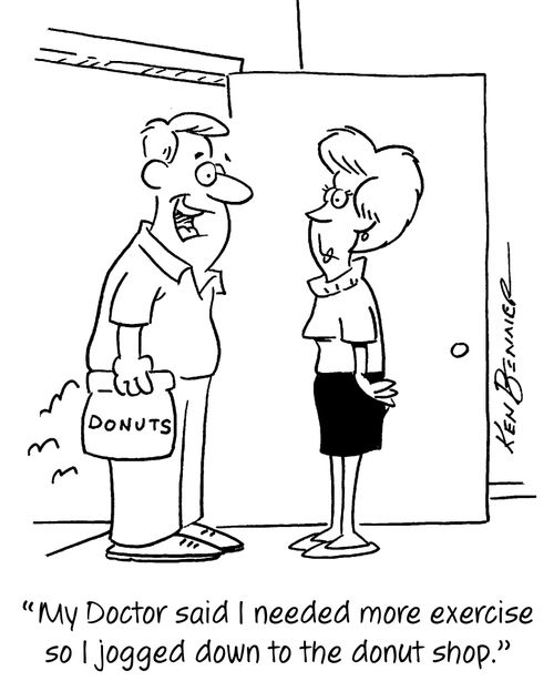"My Doctor said I needed more exercise so I jogged down to the donut shop."