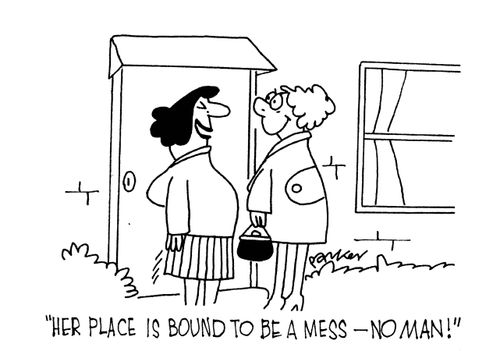 "Her place is bound to be a mess - no man!"