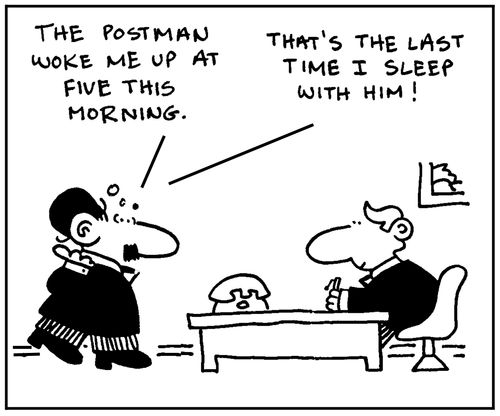 'The postman woke me up at five this morning... That's the last time I sleep with him.'