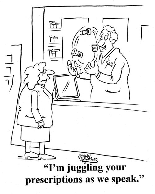 Pharmacist to lady: 'I'm juggling your prescriptions as we speak.'