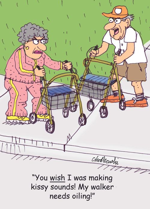 "You wish I was making kissy sounds! My walker needs oiling!"