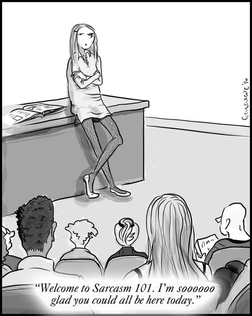 "Welcome to Sarcasm 101. I'm soooooo glad you could all be here today."