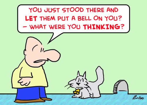 'You just stood there and let them put a bell on you? -- What were you THINKING?'