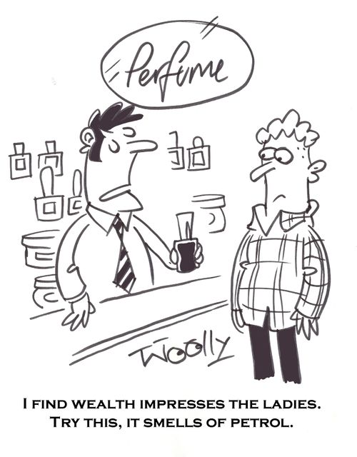 'I find wealth impresses the Ladies. Try this, it smells of Petrol.'