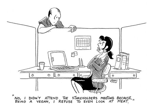 'No, I didn't attend the stakeholders meeting because, being a vegan, I refuse to even look at meat.'