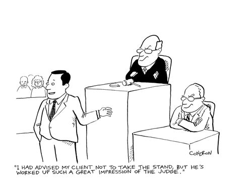 "I had advised my client not to take the stand, but he's worked up such a great impression of the judge."