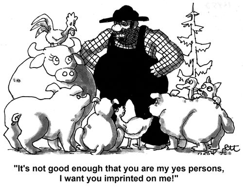 'It's not good enough that you are my yes persons, I want you imprinted on me!'