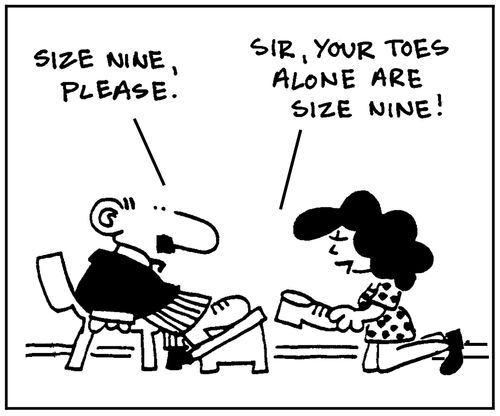 'Size nine please.' - 'Sir, your toes alone are size nine.'
