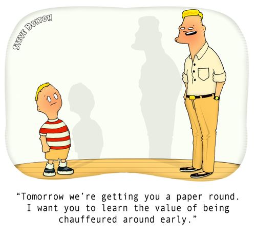 "Tomorrow we're getting you a paper round. I want you to learn the value of being chauffeured around early."
