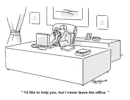 'I'd like to help you, but I never leave the office.'