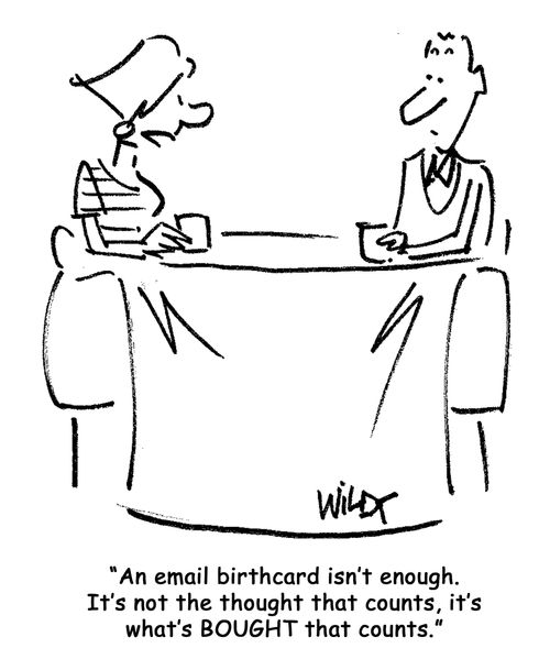 'An email birthday card isn't enough. It's not the thought that counts, it's what's BOUGHT that counts.'