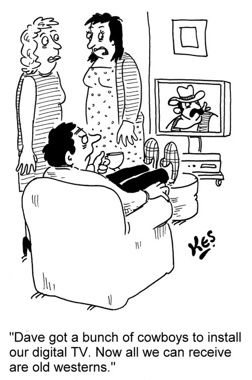 'Dave got a bunch of cowboys to install our digital TV. Now all we can receive are old westerns.'