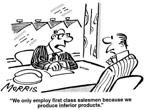 "We only employ first class salesmen because we produce inferior products?"