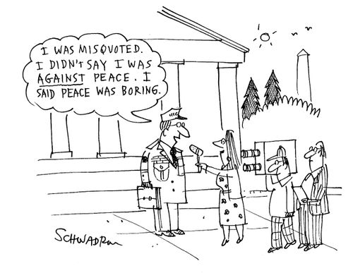 'I was misquoted. I didn't say I was against peace. I said peace was boring.'