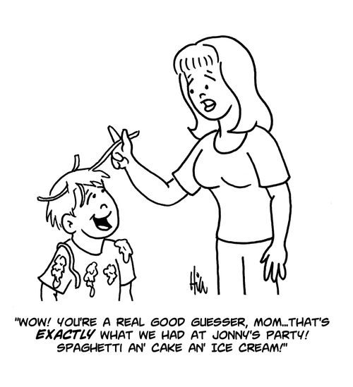 "Wow! You're a real good guesser, mom...that's exactly what we had at Jonny's party! Spaghetti an' cake an' ice cream!"