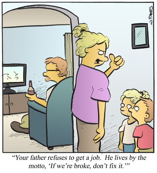 'Your father refuses to get a job. He lives by the motto, 'If we're broke, don't fix it.''