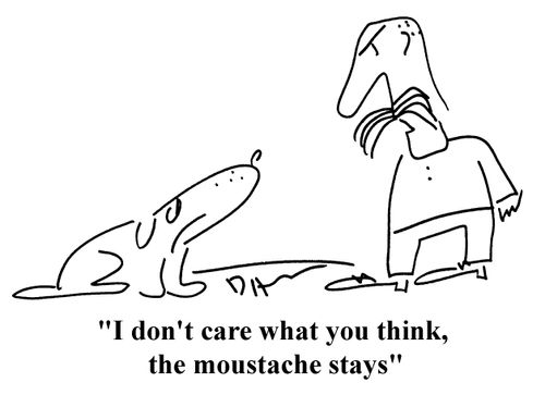 "I don't care what you think, the moustache stays"