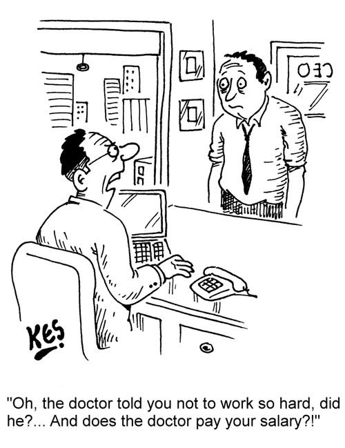 "Oh, the doctor told you not to work so hard, did he?... And does the doctor pay your salary?!"
