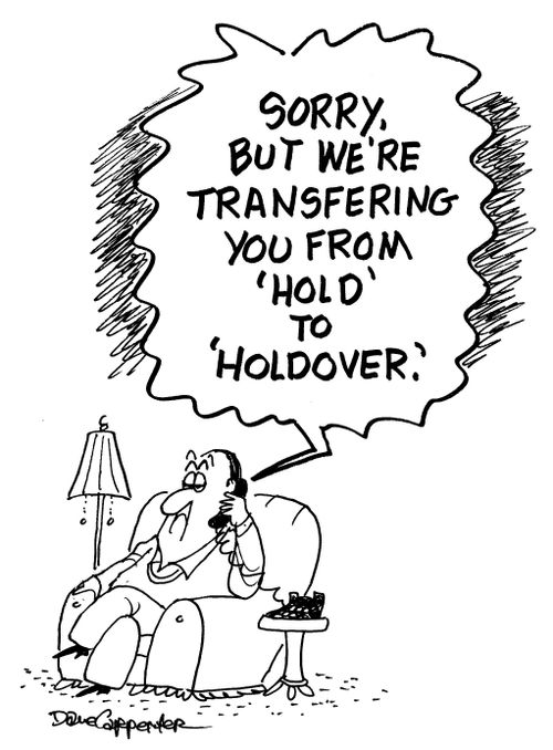 'Sorry, but we're transfering you from 'hold' to 'holdover'.'