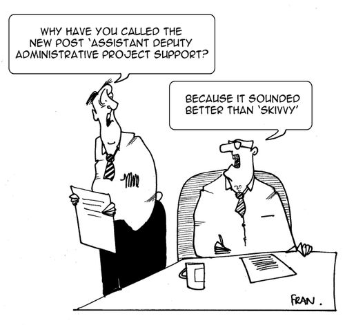 "Why have you called the new post 'assistant deputy administrative project support?"  "Because it sounded better than 'skivvy'."