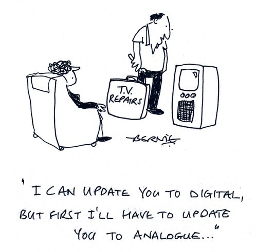 'I can update you to digital, but first I'll have to update you to analogue...'
