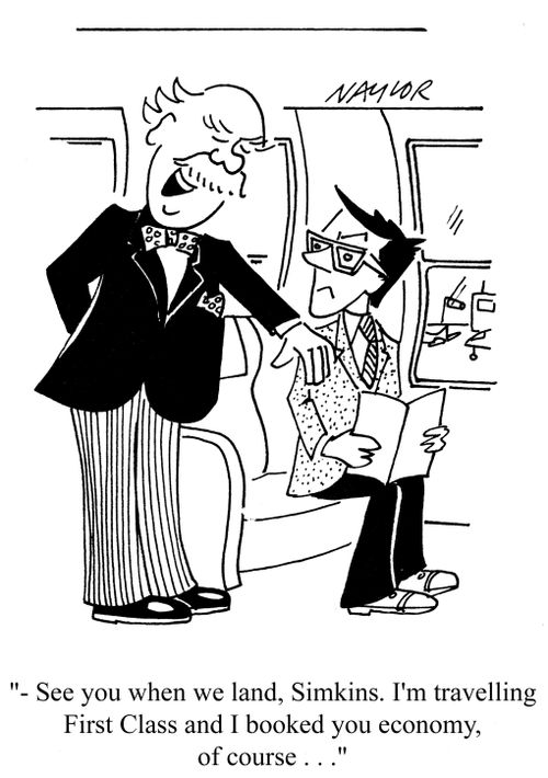 '- See you when we land, Simkins. I'm travelling First Class and I booked you economy, of course...'