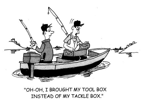 'Oh-Oh, I brought my tool box instead of my tackle box.'
