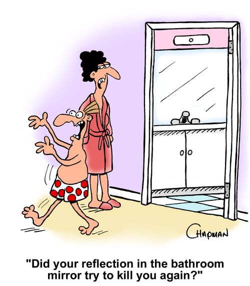 'Did your reflection in the bathroom mirror try to kill you again?'