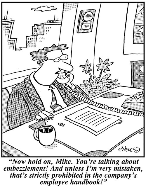 'Now hold on, Mike. You're talking about embezzlement! And unless I'm very mistaken, that's strictly prohibited in the company's employee handbook!'