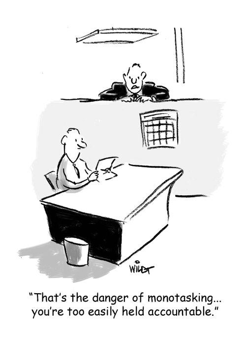 "That's the danger of mono tasking...you're too easily held accountable."