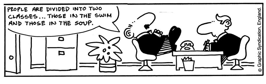 'People are divided into two classes...those in the swim and those in the soup.'