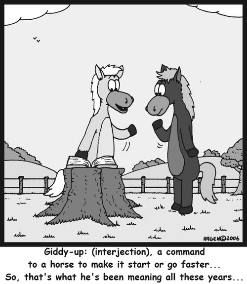 'Giddy-up: (interjection), a command to a horse to make it start or go faster... So, that's what he's been meaning all these years...'