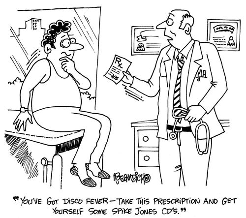'You've got disco fever - take this prescription and get yourself some Spike Jones CD's.'