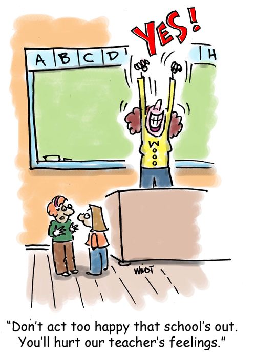 'Don't act too happy that school's out. You'll hurt our teacher's feelings.'