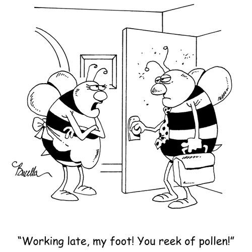 "Working late, my foot! You reek of pollen!"