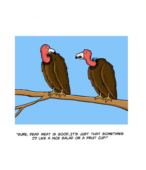 "Sure, dead meat is good...it's just that sometimes I'd like a nice salad or a fruit cup!"