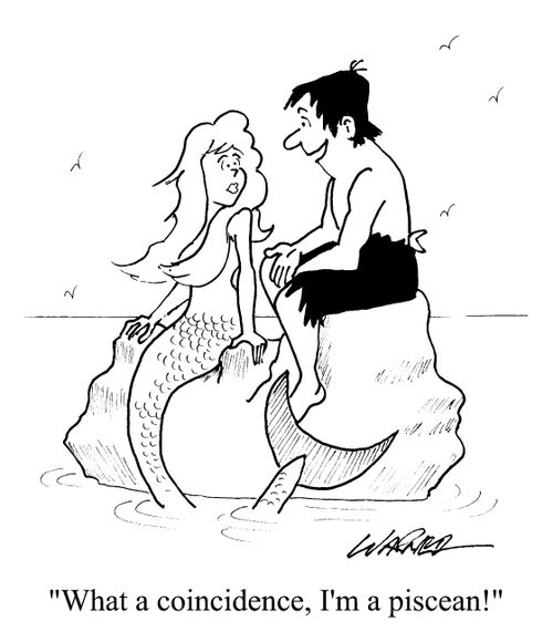 "What a coincidence, I'm a Piscean."