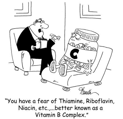 'You have a fear of Thiamine, Riboflavin, Niacin, etc.,...better known as Vitamin B Complex.'