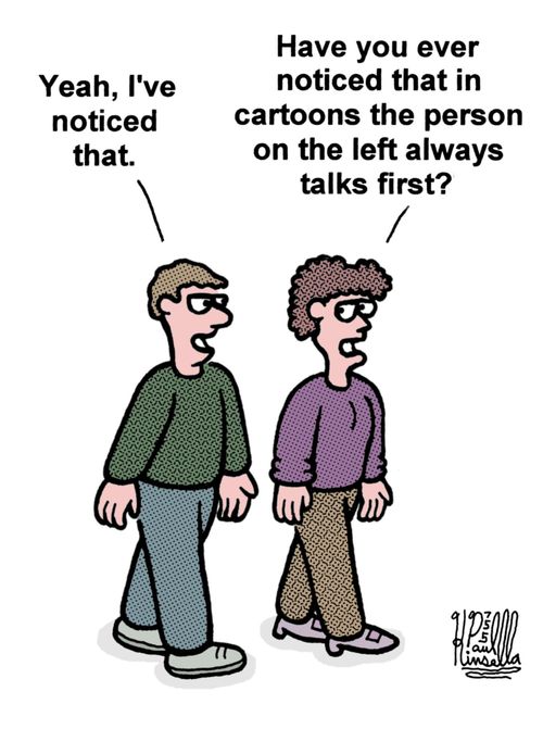 'Have you ever noticed that in cartoons the person on the left always talks first?'