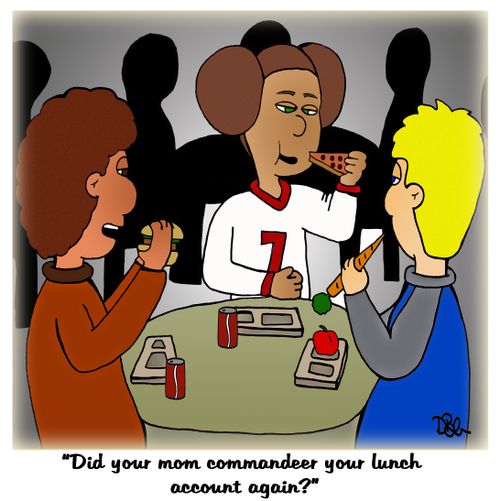 "Did your mom commandeer your lunch account again?"