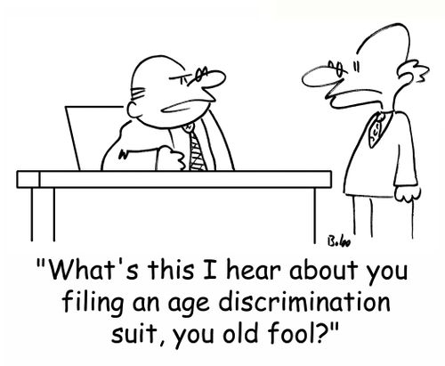 'What's this I hear about you filing an age discrimination suit, you old fool?'