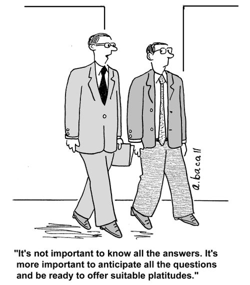 'It's not important to know all the answers. It's more important to anticipate all the questions and be ready to offer suitable platitudes.'