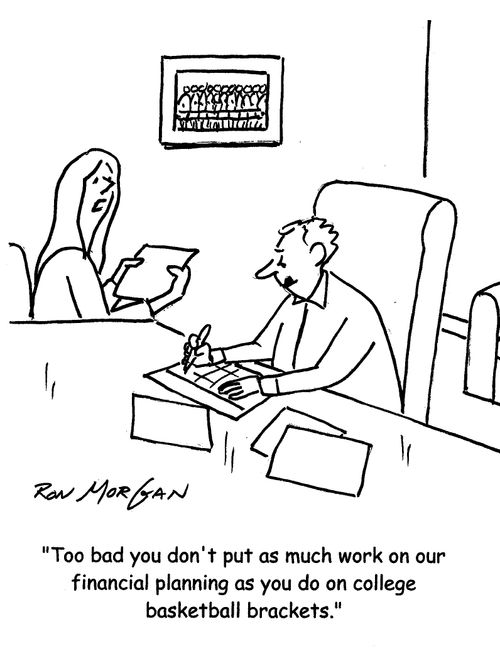 "Too bad you don't put as much work on our financial planning as you do on college basketball brackets."