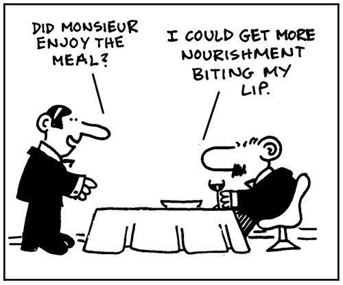 'Did monsieur enjoy the meal?' - 'I could get more nourishment biting my lip.'