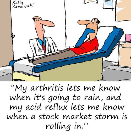 "My arthritis lets me know when it's going to rain, and my acid reflux lets me know when a stock market storm is rolling in."