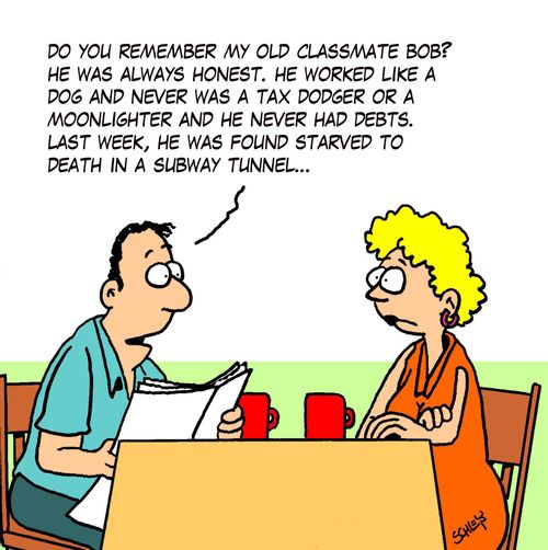 'Do you remember my old classmate Bob? He was always honest. He worked like a dog and never was a tax dodger or a moonlighter and he never had debts. Last week, he was found starved to death in a subway tunnel...'