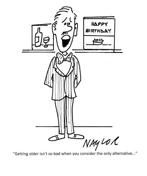 "Getting older isn't so bad when you consider the only alternative..."