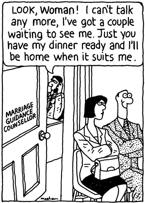 'Look, woman! I can't talk any more, I've got a couple waiting to see me. Just you have my dinner ready and I'll be home when it suits me.'