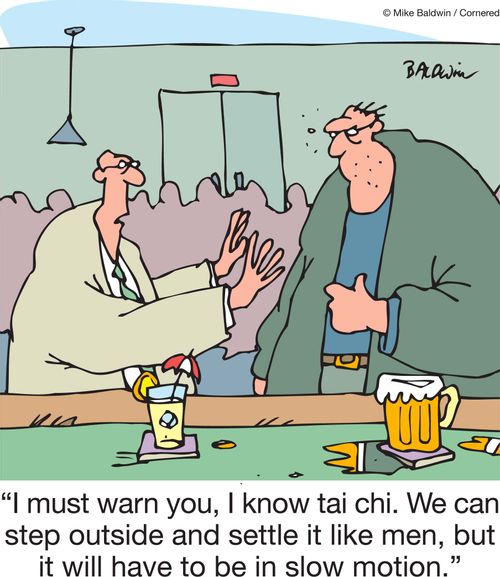 'I must warn you, I know tai chi. We can step outside and settle it like men, but it will have to be in slow motion.'