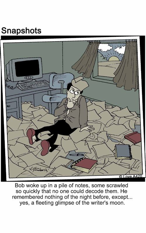 Bob woke up in a pile of notes, some scrawled so quickly that no one could decode them. He remembered nothing of the night before, except... yes, a fleeting glimpse of the writer's moon.